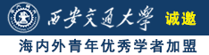 操日本女人骚逼诚邀海内外青年优秀学者加盟西安交通大学